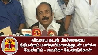 விவசாய கடன் பிரச்னையை நீதிமன்றம் மனிதாபிமானத்துடன் பார்க்க வேண்டும் - வைகோ வேண்டுகோள்