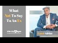 7 Things Not To Say To An Ex When Hoping To Get Back Together 7 Things Not To Say To An Ex When Hoping To Get Back Together