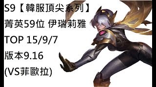 S9【韓服頂尖系列】菁英59位 伊瑞莉雅 Irelia TOP 15/9/7 版本9.16(VS菲歐拉)