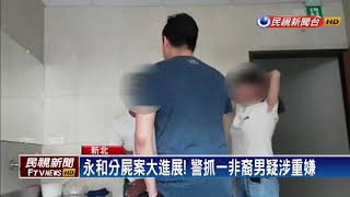 永和分屍案大進展! 警抓一非裔男疑涉重嫌－民視新聞