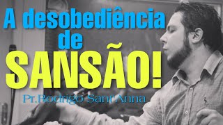 A DESOBEDIÊNCIA DE SANSÃO | Pr.Rodrigo Sant'Anna