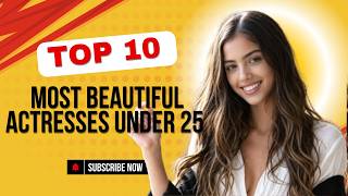 Top 10 Most Beautiful Actresses Under 25 Right Now (2026)