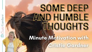 Minute Motivation with Cristie Gardner: Some Deep and Humble thoughts