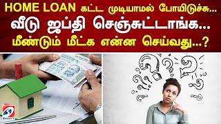 HOME LOAN கட்ட முடியாமல் போயிடுச்சு... வீடு ஜப்தி செஞ்சுட்டாங்க... மீண்டும் மீட்க என்ன செய்வது...