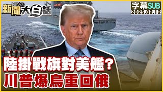 【SUB】陸掛戰旗對美艦？川普爆烏重回俄？【#新聞大白話】#字幕版20250212  #中國 #美國#川普#烏克蘭#俄羅斯