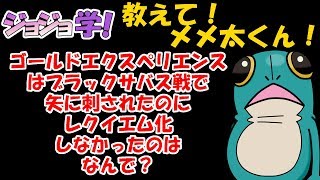 ジョジョ学！教えてメメ太くん！「ゴールドエクスペリエンスはブラックサバス戦で矢に刺されたのに、レクイエム化しなかったのはなんで？」　ジョジョ　ジョジョの奇妙な冒険　ＪＯＪＯ　ジョジョ考察