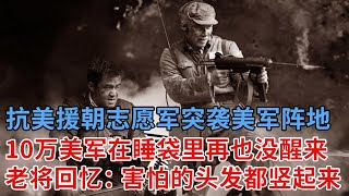 抗美援朝志愿军突然出现在美军阵地，打的10万美军还在睡袋里再也没醒来，战后老将回忆：害怕的头发都竖起来了！