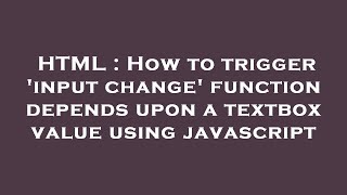 HTML : How to trigger 'input change' function depends upon a textbox value using javascript
