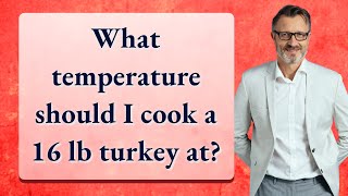 What temperature should I cook a 16 lb turkey at?