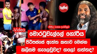 මොරටවැල්ලේ ගෝරිය පිටිපස්සේ ඇත්ත කතාව මෙන්න - කලිසම ගැලෙවුවද? ගලෝ ගත්‍තද?