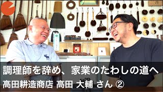 髙田 大輔（たかだ だいすけ）さん／紀州棕櫚たわし「髙田耕造商店」（その２）「調理師を辞め、家業のたわしづくりの道へ」