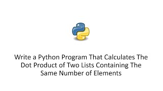 Python That Calculates The Dot Product of Two Lists Containing The Same Number of Elements
