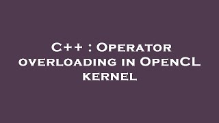 C++ : Operator overloading in OpenCL kernel
