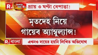 প্রায় ৩ ঘন্টা বেপাত্তা অ্যাম্বুল্যান্স! মৃ তদেহ নিয়ে উধাও গাড়ি। চালকের জামার কলার ধরে মা র।