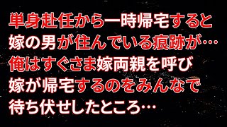 【修羅場】単身赴任から一時帰宅すると、嫁の男が住んでいる痕跡が…俺はすぐさま嫁両親を呼び嫁が帰宅するのをみんなで待ち伏せしたところ…【朗読】