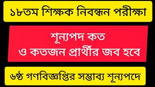 ১৮তম শিক্ষক নিবন্ধন পরীক্ষা  | শূন্যপদ কত ও কতজন প্রার্থীর জব হবে  | 6th Gonobiggopti NTRCA