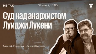 Суд над анархистом Луиджи Лукени / Не так / Сергей Бунтман и Алексей Кузнецов // 16.06.2022