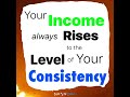 Your income rises to your level of Consistency