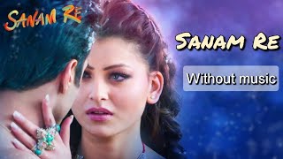 Sanam Re - Arijit Singh| Without music (only vocal).
