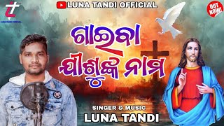 Gaiba Jisunaka Nama || ଗାଇବା ଯୀଶୁଙ୍କ ନାମ|| New Christian Odia Song || Luna Tandi #Lunatandiofficial