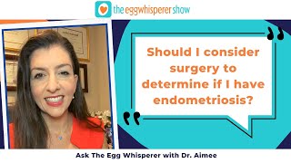 Should I consider surgery to determine if I have endometriosis? (Ask the Egg Whisperer w/ Dr. Aimee)