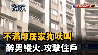 不滿鄰居家狗吠叫 醉男縱火.攻擊住戶－民視台語新聞