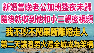 新婚當晚老公加班整夜未歸，隨後就收到他和小三親密視頻，我不吵不鬧果斷離婚走人，第二天我讓渣男火遍全城，成為笑柄#情感故事 #情感 #婚姻 #分享 #家庭#爽文 #爽文完结