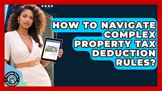 How To Navigate Complex Property Tax Deduction Rules? | Property Taxes Uncovered News