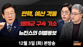 12/3(화) 예산·탄핵 격돌? 민주당 전략은?(박성준) 명태균 구속영장 곧 발부? 이제 시작?(장성철·김준일) 뉴진스의 이별통보, 법적 쟁점(손수호) [김현정의 뉴스쇼]