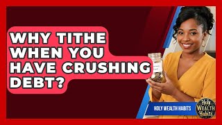 Why Tithe When You Have Crushing Debt? - Holy Wealth Habits