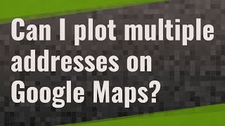Can I Plot Multiple Addresses On Google Maps