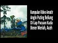 Kumpulan Video Amatir Angin Puting Beliung di Lap Pacuan Kuda Bener Meriah