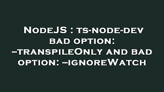 NodeJS : ts-node-dev bad option: --transpileOnly and bad option: --ignoreWatch