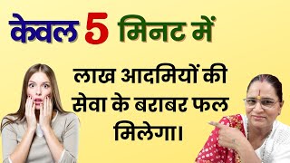 केवल 5 मिनट में लाख आदमियों की सेवा के बराबर फल मिलेगा।