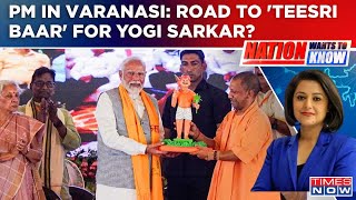 PM Narendra Modi's Visit To Varanasi A Road To 'Teesri Baar' For Yogi Sarkar? | Nation Wants To Know