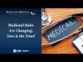 Medicaid Rules Are Changing: Now Is the Time!