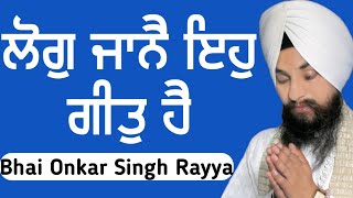 ਲੋਗੁ ਜਾਨੈ ਇਹੁ ਗੀਤੁ ਹੈ ਇਹੁ ਤਉ ਬ੍ਰਹਮ ਬੀਚਾਰ|| Bhai Onkar Singh Rayya|| Gurbani Shabad