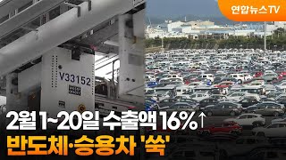 2월 1~20일 수출액 16%↑…반도체·승용차 '쑥' / 연합뉴스TV (YonhapnewsTV)