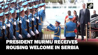 President Droupadi Murmu receives rousing welcome with highest state honours in Serbia