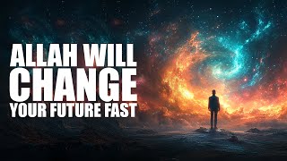 ALLAH WILL CHANGE YOUR FUTURE VERY FAST IF YOU DO THIS