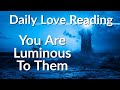 You Are Luminous And Their Life Force - Your Daily Love Reading