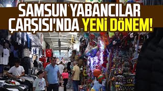 Samsun Yabancılar Çarşısı'nda yeni dönem!