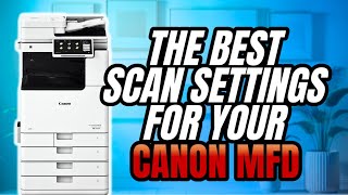 THE BEST SCAN SETTINGS FOR YOUR CANON MFD