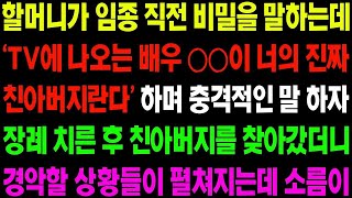 실화사연 할머니가 임종 직전 비밀을 말하는데 'TV에 나온 배우가 너의 진짜 친아버지란다' 장례 후 아버지를 찾아가는데   사이다 사연,  감동사연, 톡톡사연