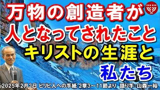 #715「万物の創造者が人となってされたこと」～キリストの生涯と私たち～ ピリピ人への手紙 2章3～11節より 山森一裕 2025年2月2日 日曜福音集会