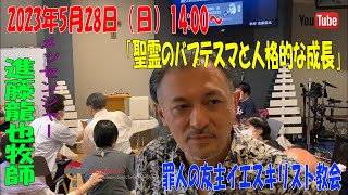 「聖霊のバプテスマと人格的な成長」進藤龍也牧師　罪人の友 主・イエスキリスト教会　2023年5月28日（日）14:00～