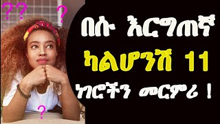 በሱ እርግጠኛ ካልሆንሽ 11 ነገሮችን መርምሪ !