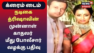 Crime Time | நடிகை த்ரிஷாவின் முன்னாள் காதலர் மீது போலீசார் வழக்கு பதிவு