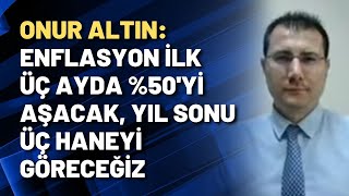 Onur Altın: Enflasyon ilk üç ayda %50'yi aşacak, yıl sonu üç haneyi göreceğiz