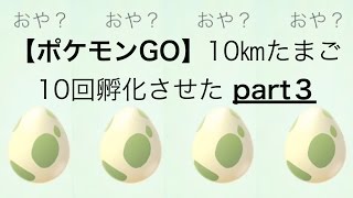 【ポケモンGO】10㎞卵のふか 10連続part３ 今度こそ…